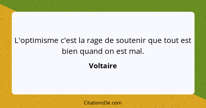 L'optimisme c'est la rage de soutenir que tout est bien quand on est mal.... - Voltaire