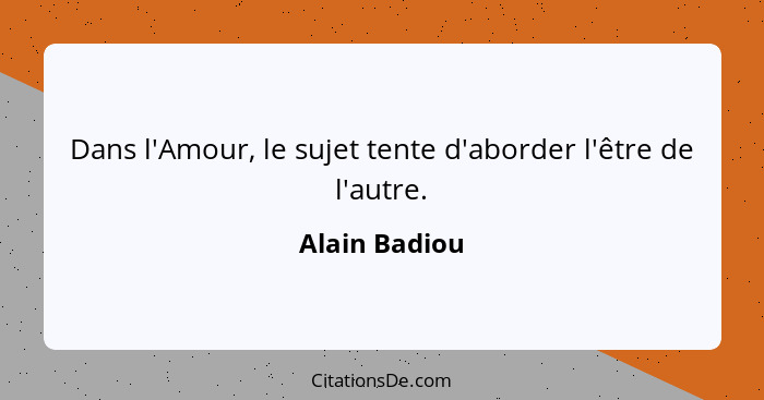 Dans l'Amour, le sujet tente d'aborder l'être de l'autre.... - Alain Badiou