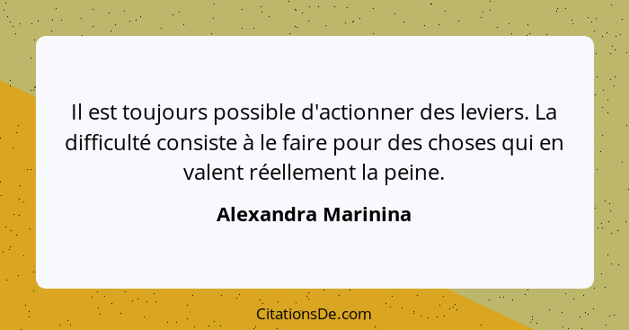 Il est toujours possible d'actionner des leviers. La difficulté consiste à le faire pour des choses qui en valent réellement la p... - Alexandra Marinina