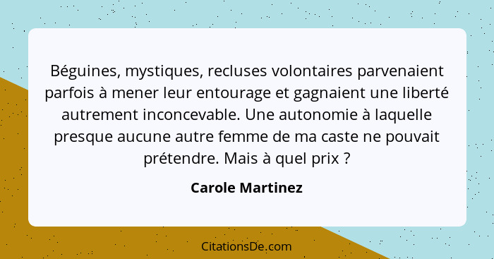 Béguines, mystiques, recluses volontaires parvenaient parfois à mener leur entourage et gagnaient une liberté autrement inconcevable... - Carole Martinez