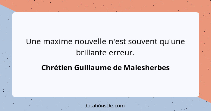 Une maxime nouvelle n'est souvent qu'une brillante erreur.... - Chrétien Guillaume de Malesherbes