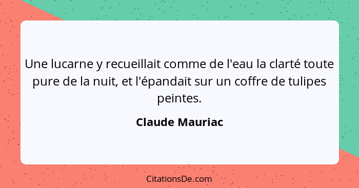 Une lucarne y recueillait comme de l'eau la clarté toute pure de la nuit, et l'épandait sur un coffre de tulipes peintes.... - Claude Mauriac