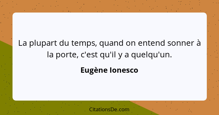 La plupart du temps, quand on entend sonner à la porte, c'est qu'il y a quelqu'un.... - Eugène Ionesco