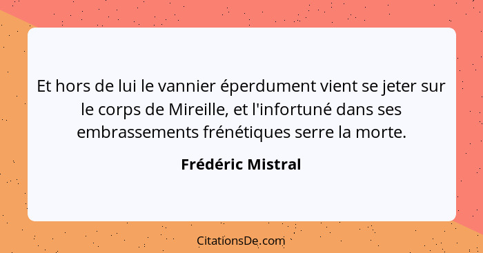 Et hors de lui le vannier éperdument vient se jeter sur le corps de Mireille, et l'infortuné dans ses embrassements frénétiques ser... - Frédéric Mistral