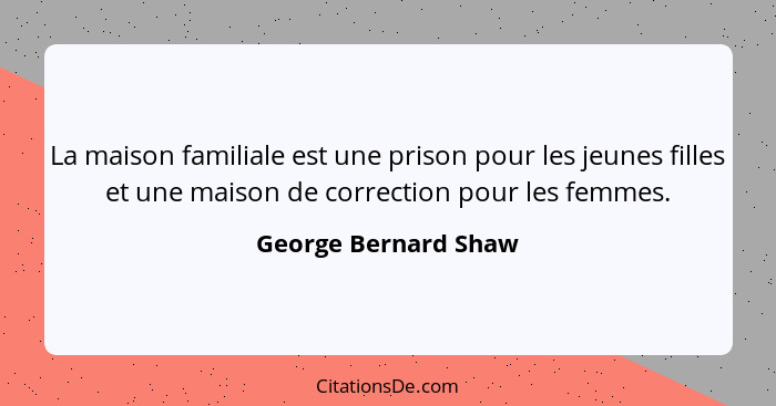 La maison familiale est une prison pour les jeunes filles et une maison de correction pour les femmes.... - George Bernard Shaw