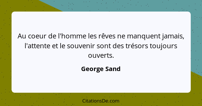 Au coeur de l'homme les rêves ne manquent jamais, l'attente et le souvenir sont des trésors toujours ouverts.... - George Sand