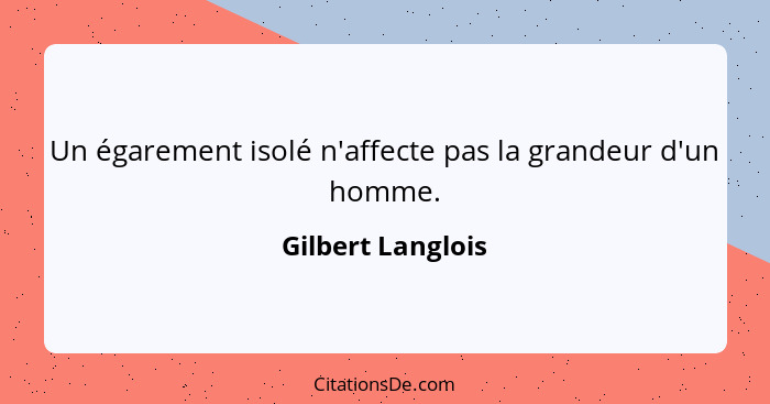 Un égarement isolé n'affecte pas la grandeur d'un homme.... - Gilbert Langlois