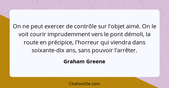 On ne peut exercer de contrôle sur l'objet aimé. On le voit courir imprudemment vers le pont démoli, la route en précipice, l'horreur... - Graham Greene