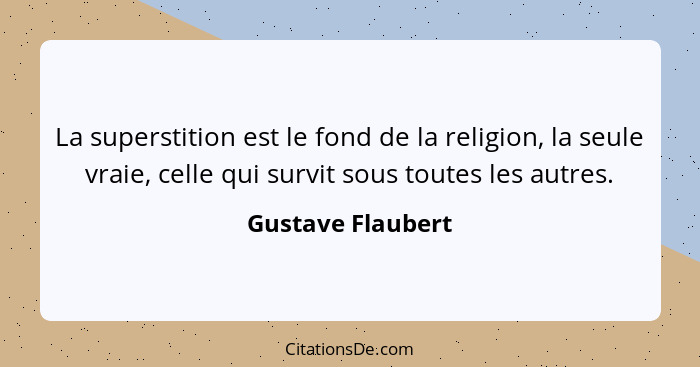 La superstition est le fond de la religion, la seule vraie, celle qui survit sous toutes les autres.... - Gustave Flaubert