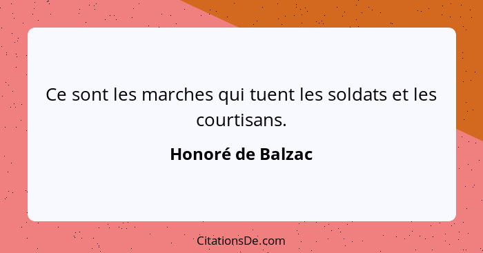 Ce sont les marches qui tuent les soldats et les courtisans.... - Honoré de Balzac