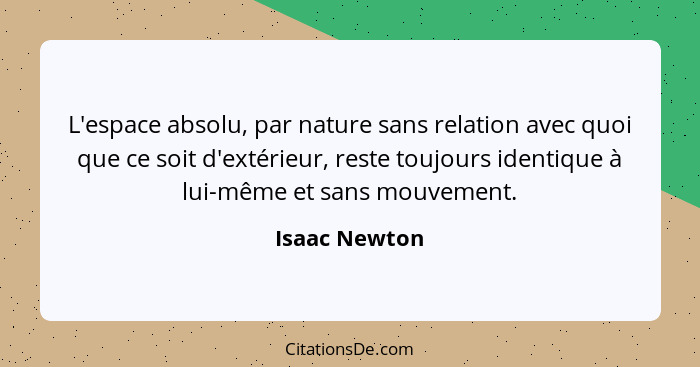 L'espace absolu, par nature sans relation avec quoi que ce soit d'extérieur, reste toujours identique à lui-même et sans mouvement.... - Isaac Newton