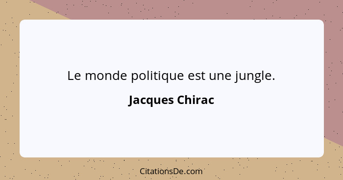 Le monde politique est une jungle.... - Jacques Chirac