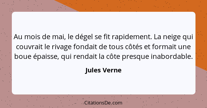 Au mois de mai, le dégel se fit rapidement. La neige qui couvrait le rivage fondait de tous côtés et formait une boue épaisse, qui renda... - Jules Verne