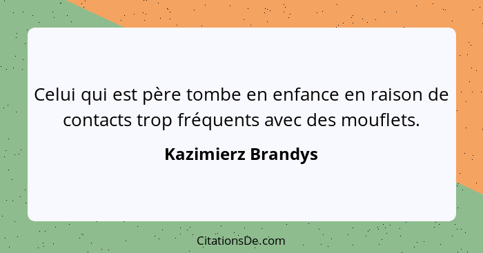 Celui qui est père tombe en enfance en raison de contacts trop fréquents avec des mouflets.... - Kazimierz Brandys