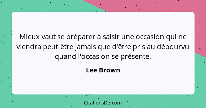 Mieux vaut se préparer à saisir une occasion qui ne viendra peut-être jamais que d'être pris au dépourvu quand l'occasion se présente.... - Lee Brown