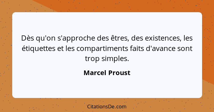 Dès qu'on s'approche des êtres, des existences, les étiquettes et les compartiments faits d'avance sont trop simples.... - Marcel Proust
