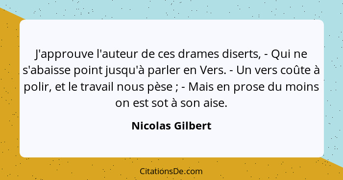 J'approuve l'auteur de ces drames diserts, - Qui ne s'abaisse point jusqu'à parler en Vers. - Un vers coûte à polir, et le travail n... - Nicolas Gilbert