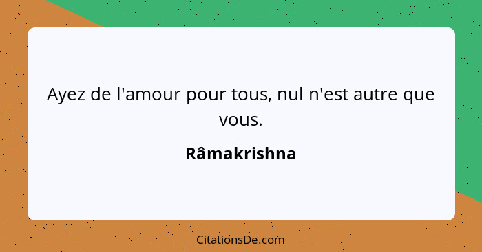 Ayez de l'amour pour tous, nul n'est autre que vous.... - Râmakrishna