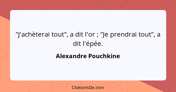 "J'achèterai tout", a dit l'or ; "Je prendrai tout", a dit l'épée.... - Alexandre Pouchkine