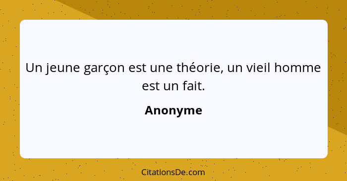 Un jeune garçon est une théorie, un vieil homme est un fait.... - Anonyme