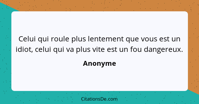 Celui qui roule plus lentement que vous est un idiot, celui qui va plus vite est un fou dangereux.... - Anonyme