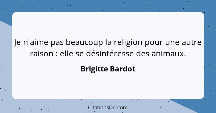 Je n'aime pas beaucoup la religion pour une autre raison : elle se désintéresse des animaux.... - Brigitte Bardot