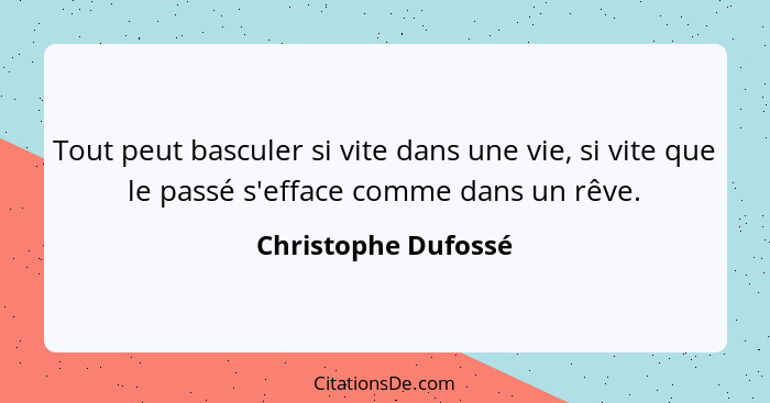 Tout peut basculer si vite dans une vie, si vite que le passé s'efface comme dans un rêve.... - Christophe Dufossé