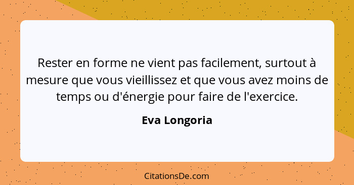 Rester en forme ne vient pas facilement, surtout à mesure que vous vieillissez et que vous avez moins de temps ou d'énergie pour faire... - Eva Longoria