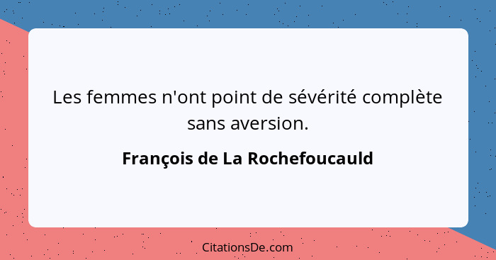 Les femmes n'ont point de sévérité complète sans aversion.... - François de La Rochefoucauld