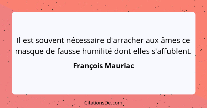 Il est souvent nécessaire d'arracher aux âmes ce masque de fausse humilité dont elles s'affublent.... - François Mauriac