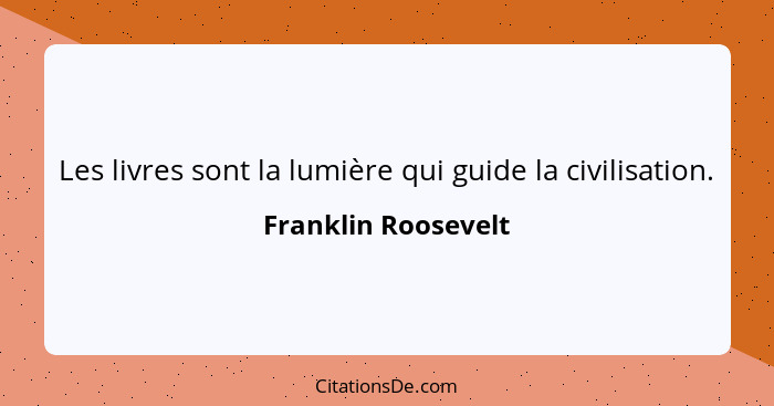 Les livres sont la lumière qui guide la civilisation.... - Franklin Roosevelt