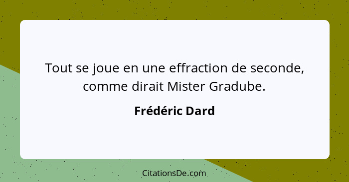 Tout se joue en une effraction de seconde, comme dirait Mister Gradube.... - Frédéric Dard