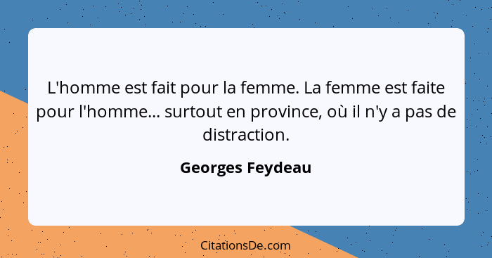 L'homme est fait pour la femme. La femme est faite pour l'homme... surtout en province, où il n'y a pas de distraction.... - Georges Feydeau