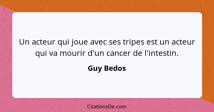 Un acteur qui joue avec ses tripes est un acteur qui va mourir d'un cancer de l'intestin.... - Guy Bedos