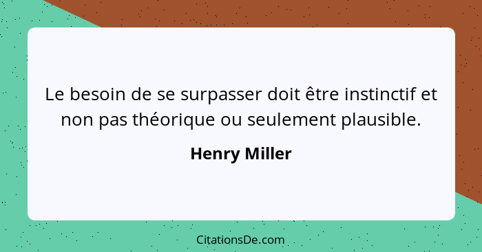 Le besoin de se surpasser doit être instinctif et non pas théorique ou seulement plausible.... - Henry Miller