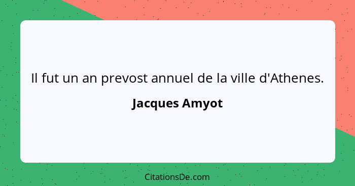 Il fut un an prevost annuel de la ville d'Athenes.... - Jacques Amyot