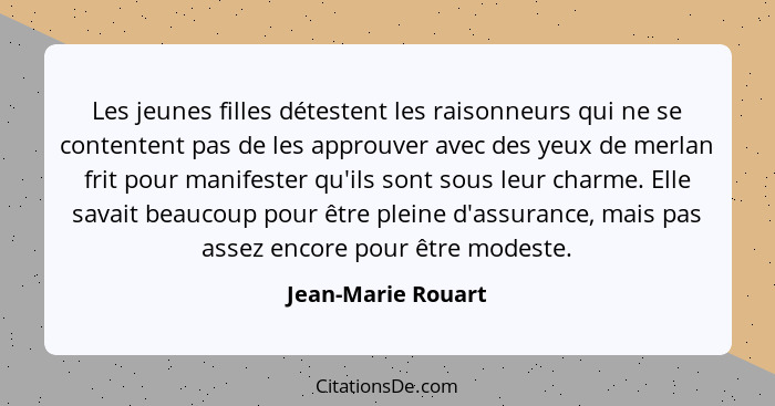 Les jeunes filles détestent les raisonneurs qui ne se contentent pas de les approuver avec des yeux de merlan frit pour manifester... - Jean-Marie Rouart