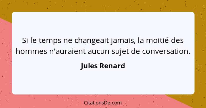 Si le temps ne changeait jamais, la moitié des hommes n'auraient aucun sujet de conversation.... - Jules Renard