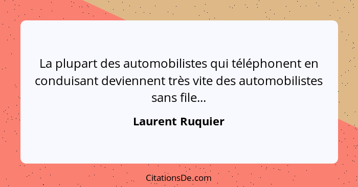 La plupart des automobilistes qui téléphonent en conduisant deviennent très vite des automobilistes sans file...... - Laurent Ruquier