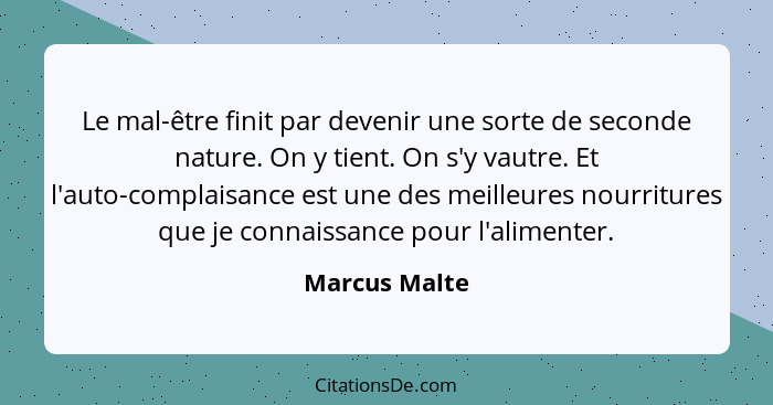 Le mal-être finit par devenir une sorte de seconde nature. On y tient. On s'y vautre. Et l'auto-complaisance est une des meilleures nou... - Marcus Malte