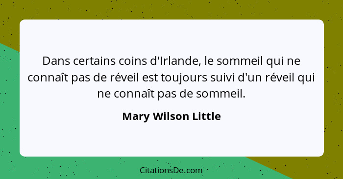 Dans certains coins d'Irlande, le sommeil qui ne connaît pas de réveil est toujours suivi d'un réveil qui ne connaît pas de somme... - Mary Wilson Little