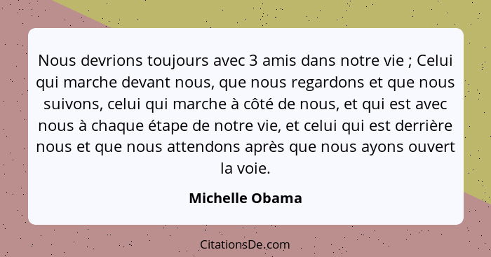 Nous devrions toujours avec 3 amis dans notre vie ; Celui qui marche devant nous, que nous regardons et que nous suivons, celui... - Michelle Obama