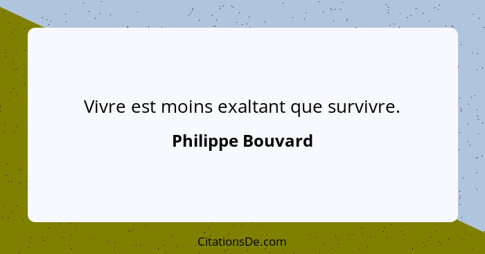 Vivre est moins exaltant que survivre.... - Philippe Bouvard