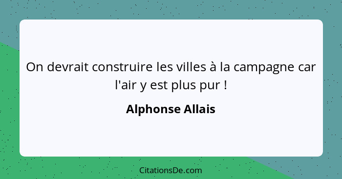 On devrait construire les villes à la campagne car l'air y est plus pur !... - Alphonse Allais