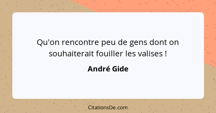 Qu'on rencontre peu de gens dont on souhaiterait fouiller les valises !... - André Gide