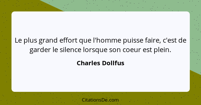 Le plus grand effort que l'homme puisse faire, c'est de garder le silence lorsque son coeur est plein.... - Charles Dollfus