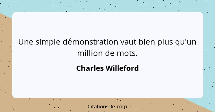 Une simple démonstration vaut bien plus qu'un million de mots.... - Charles Willeford