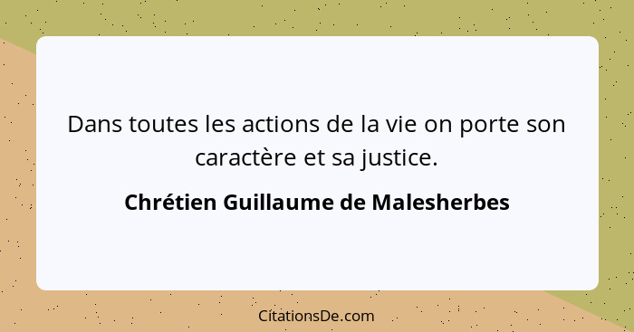 Dans toutes les actions de la vie on porte son caractère et sa justice.... - Chrétien Guillaume de Malesherbes