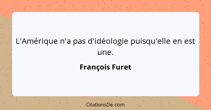 L'Amérique n'a pas d'idéologie puisqu'elle en est une.... - François Furet