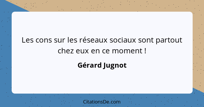 Les cons sur les réseaux sociaux sont partout chez eux en ce moment !... - Gérard Jugnot